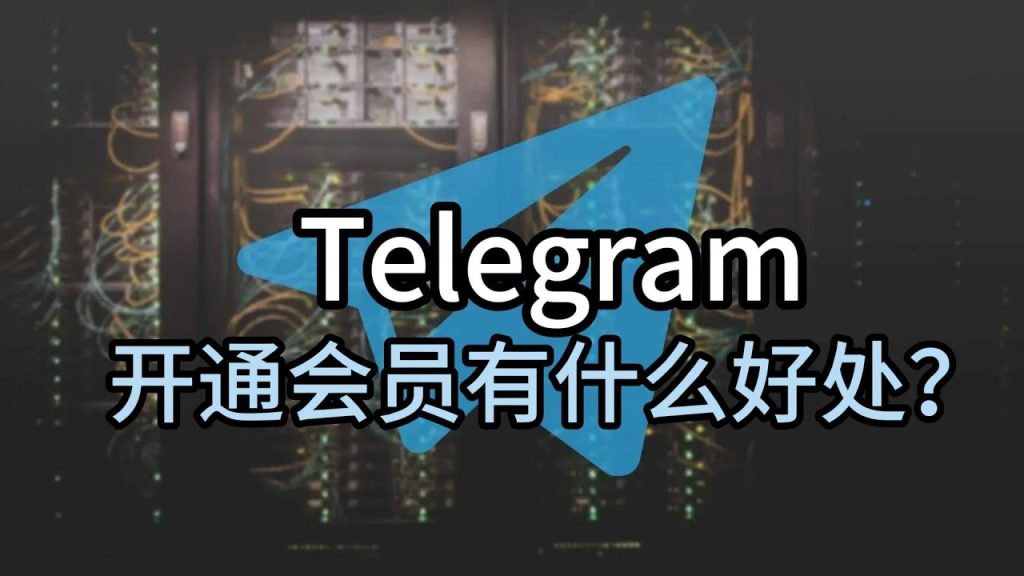 Telegram 会员能带来什么好处？